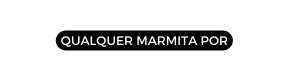 qualquer marmita por
